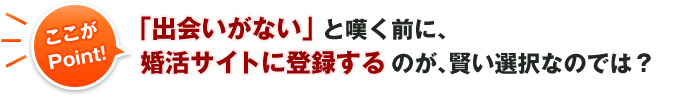 「出会いがない」と嘆く前に、婚活サイトに登録するのが賢い選択なのでは?